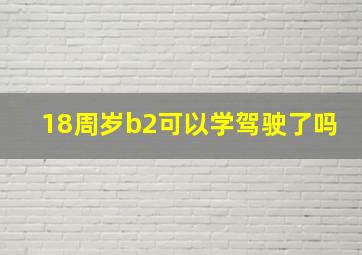 18周岁b2可以学驾驶了吗