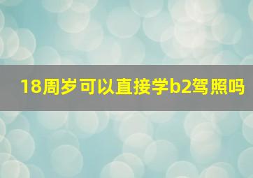 18周岁可以直接学b2驾照吗