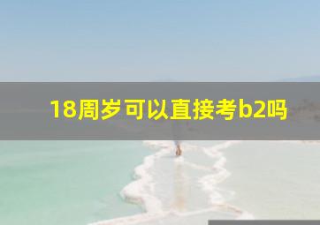 18周岁可以直接考b2吗