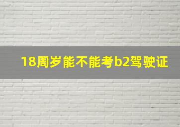 18周岁能不能考b2驾驶证