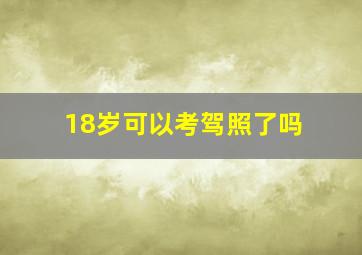 18岁可以考驾照了吗