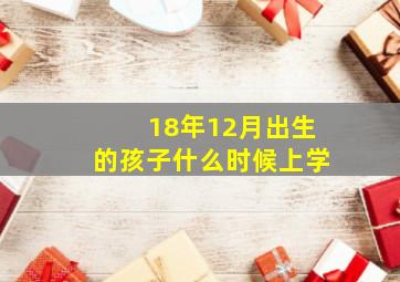 18年12月出生的孩子什么时候上学