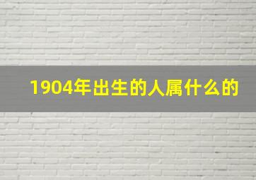 1904年出生的人属什么的