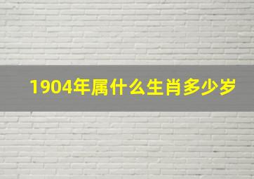 1904年属什么生肖多少岁