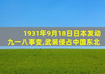 1931年9月18日日本发动九一八事变,武装侵占中国东北