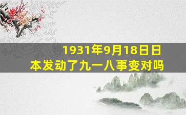 1931年9月18日日本发动了九一八事变对吗