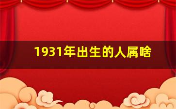 1931年出生的人属啥