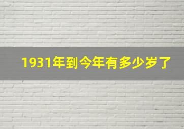 1931年到今年有多少岁了