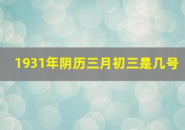 1931年阴历三月初三是几号