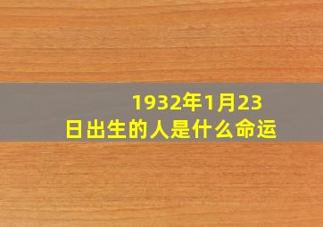 1932年1月23日出生的人是什么命运