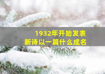 1932年开始发表新诗以一篇什么成名