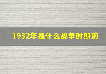 1932年是什么战争时期的