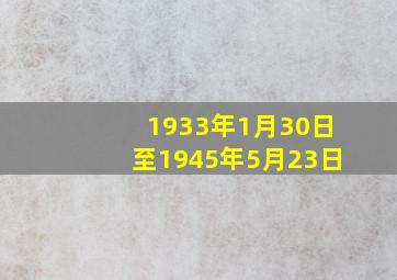 1933年1月30日至1945年5月23日