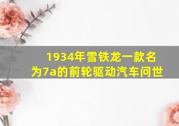 1934年雪铁龙一款名为7a的前轮驱动汽车问世