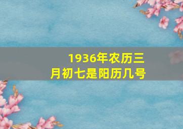 1936年农历三月初七是阳历几号