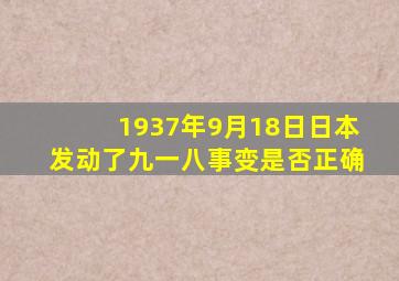 1937年9月18日日本发动了九一八事变是否正确