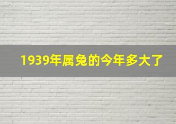 1939年属兔的今年多大了