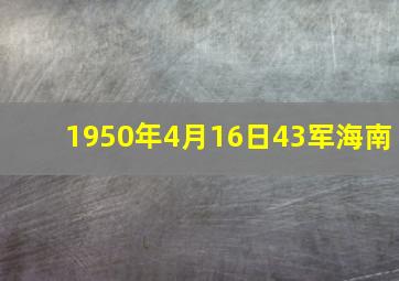 1950年4月16日43军海南