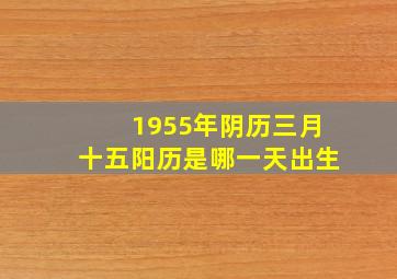 1955年阴历三月十五阳历是哪一天出生