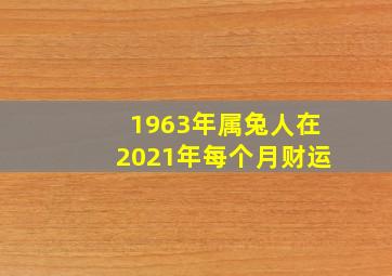 1963年属兔人在2021年每个月财运