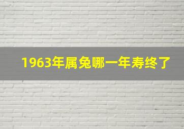 1963年属兔哪一年寿终了