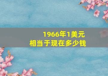 1966年1美元相当于现在多少钱