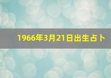 1966年3月21日出生占卜