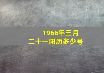 1966年三月二十一阳历多少号