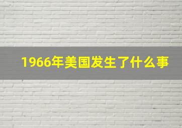 1966年美国发生了什么事