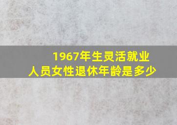 1967年生灵活就业人员女性退休年龄是多少