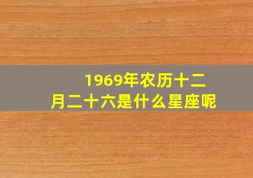 1969年农历十二月二十六是什么星座呢