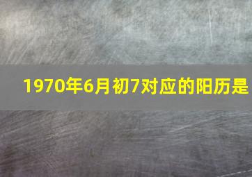 1970年6月初7对应的阳历是