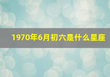 1970年6月初六是什么星座