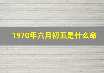 1970年六月初五是什么命