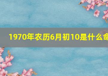 1970年农历6月初10是什么命