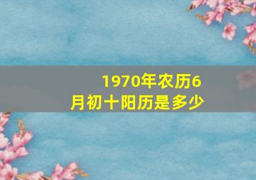 1970年农历6月初十阳历是多少