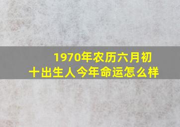 1970年农历六月初十出生人今年命运怎么样