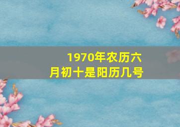 1970年农历六月初十是阳历几号