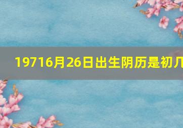 19716月26日出生阴历是初几