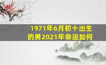 1971年6月初十出生的男2021年命运如何