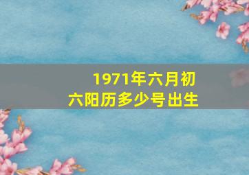 1971年六月初六阳历多少号出生