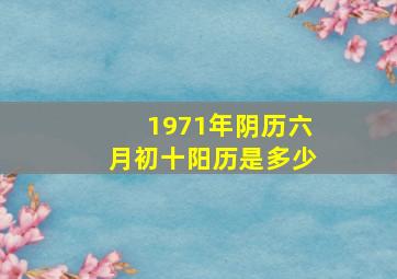 1971年阴历六月初十阳历是多少