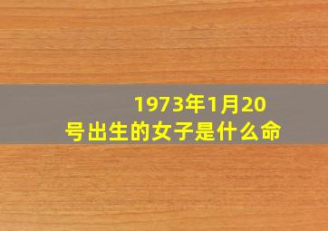 1973年1月20号出生的女子是什么命