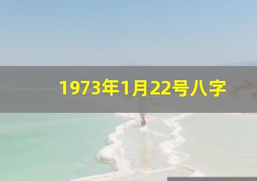 1973年1月22号八字