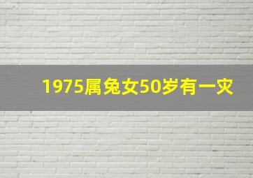 1975属兔女50岁有一灾