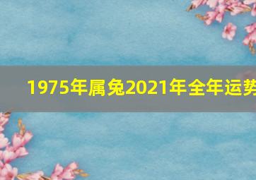 1975年属兔2021年全年运势