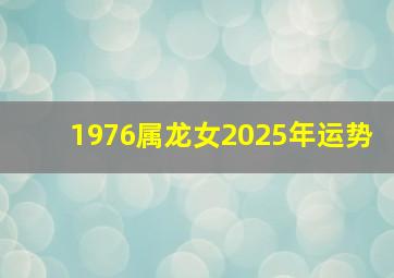 1976属龙女2025年运势