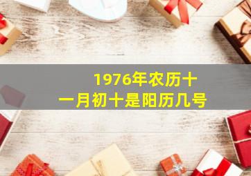 1976年农历十一月初十是阳历几号