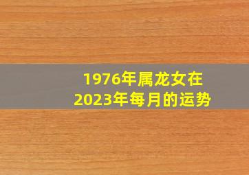 1976年属龙女在2023年每月的运势