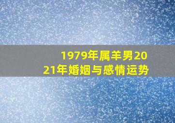 1979年属羊男2021年婚姻与感情运势